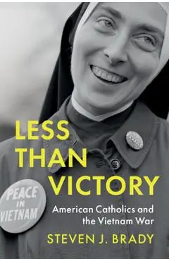 Less Than Victory: American Catholics and the Vietnam War - Steven J. Brady