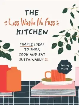 Less Waste No Fuss Kitchen. Simple steps to shop, cook and eat sustainably, Paperback/Lindsay Miles