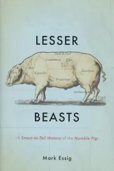 Lesser Beasts: A Snout-To-Tail History of the Humble Pig, Hardcover/Mark Essig