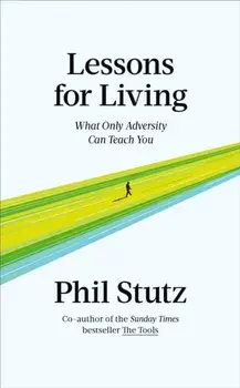 Lessons for Living. What Only Adversity Can Teach You, Hardback/Phil Stutz