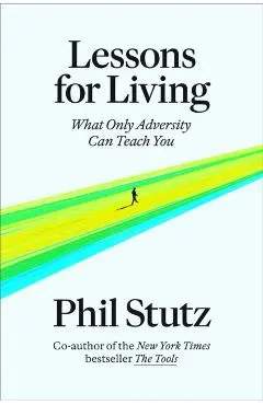 Lessons for Living: What Only Adversity Can Teach You - Phil Stutz