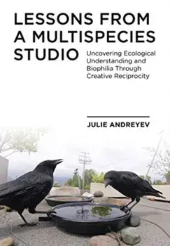 Lessons from a Multispecies Studio. Uncovering Ecological Understanding and Biophilia through Creative Reciprocity, New ed, Paperback/***