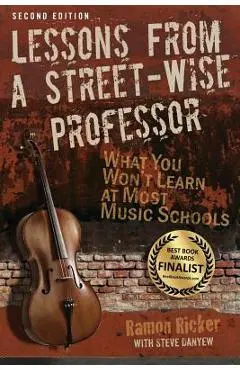 Lessons from a Street-Wise Professor: What You Won't Learn at Most Music Schools - Ramon Ricker