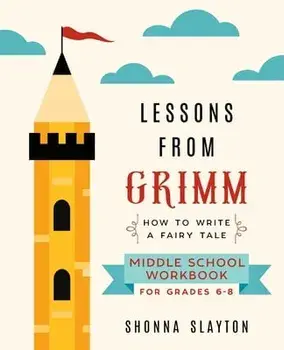 Lessons From Grimm: How To Write a Fairy Tale Middle School Workbook Grades 6-8, Paperback/Shonna Slayton