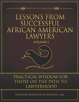 Lessons from Successful African American Lawyers: Practical Wisdom for Those on the Path to Lawyerhood (Volume I)/Evangeline M. Mitchell