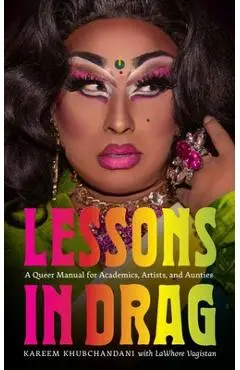 Lessons in Drag: A Queer Manual for Academics, Artists, and Aunties - Kareem Khubchandani