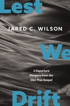Lest We Drift. Five Departure Dangers from the One True Gospel, Paperback/Jared C. Wilson