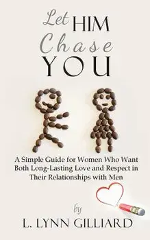Let Him Chase You: A Simple Guide for Women Who Want Both Long-Lasting Love and Respect in Their Relationships with Men, Paperback/L. Lynn Gilliard