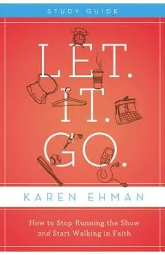 Let. It. Go. Bible Study Guide: How to Stop Running the Show and Start Walking in Faith - Karen Ehman