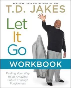 Let It Go Workbook: Finding Your Way to an Amazing Future Through Forgiveness, Paperback/T. D. Jakes