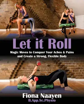Let it Roll: Magic Moves to Conquer Your Aches & Pains and Create a Strong, Flexible Body, Paperback/Fiona Naayen