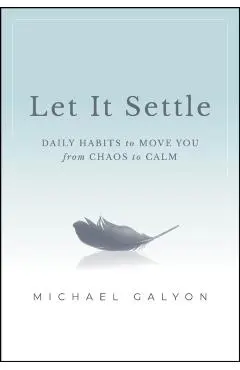 Let It Settle: Daily Habits to Move You from Chaos to Calm - Michael Galyon