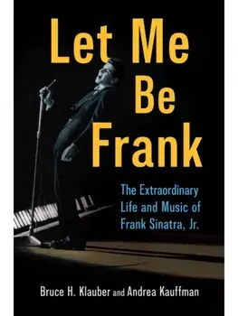 Let Me Be Frank. The Extraordinary Life and Music of Frank Sinatra, Jr., Hardback/Andrea Kauffman