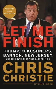 Let Me Finish: Trump, the Kushners, Bannon, New Jersey, and the Power of In-Your-Face Politics, Paperback/Chris Christie