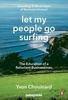 Let My People Go Surfing: The Education of a Reluctant Businessman--Including 10 More Years of Business Unusual/Yvon Chouinard, Naomi Klein