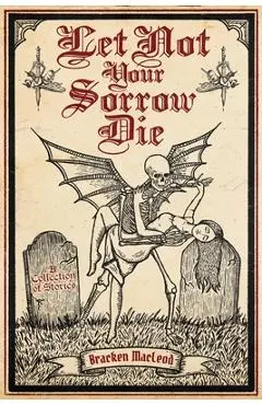 Let Not Your Sorrow Die - Bracken Macleod