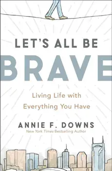 Let's All Be Brave. Living Life with Everything You Have, Paperback/Annie F. Downs