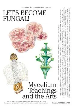 Let's Become Fungal!: Mycelium Teachings and the Arts: Based on Conversations with Indigenous Wisdom Keepers, Artists, Curators, Feminists a - Yasmine Ostendorf-rodríguez