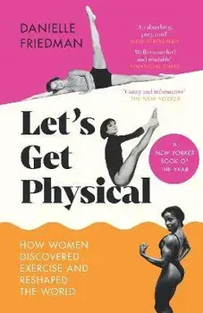 Let's Get Physical. How Women Discovered Exercise and Reshaped the World, Paperback/Danielle Friedman