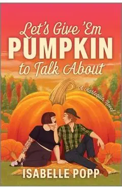 Let's Give 'em Pumpkin to Talk about: A Quirky Pumpkin Spicy Small Town Rivals to Lovers Fall Romance - Isabelle Popp