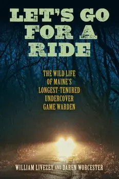 Let's Go for a Ride: The Wild Life of Maine's Longest-Tenured Undercover Game Warden, Hardcover/William Livezey
