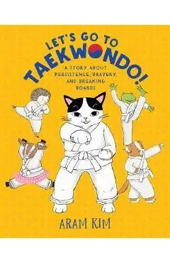 Let's Go to Taekwondo!: A Story about Persistence, Bravery, and Breaking Boards - Aram Kim