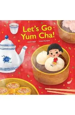 Let's go Yum Cha!: A Dim Sum Adventure - Alister Felix