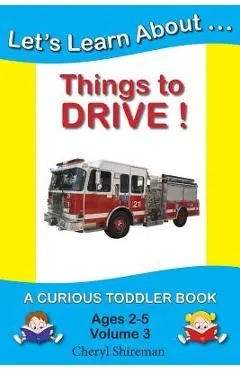 Let's Learn About...Things to Drive!: A Curious Toddler Book - Cheryl Shireman
