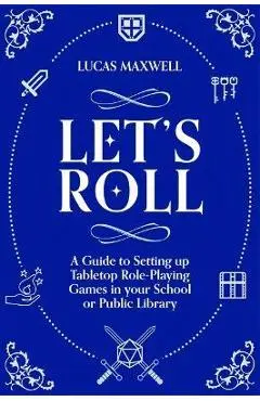 Let's Roll: A Guide to Setting Up Tabletop Role-Playing Games in Your School or Public Library - Lucas Maxwell