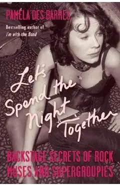 Let's Spend the Night Together: Backstage Secrets of Rock Muses and Supergroupies - Pamela Des Barres