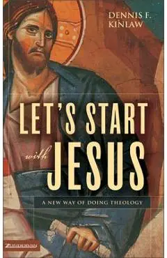Let's Start with Jesus: A New Way of Doing Theology - Dennis F. Kinlaw