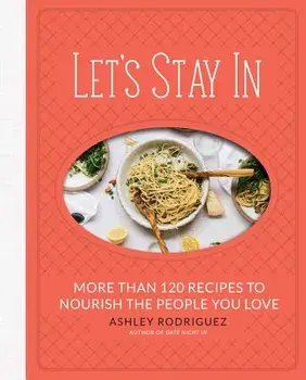 Let's Stay in: More Than 120 Recipes to Nourish the People You Love, Hardcover/Ashley Rodriguez