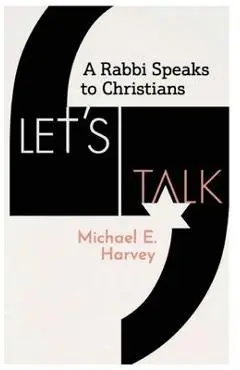 Let's Talk: A Rabbi Speaks to Christians - Michael E. Harvey