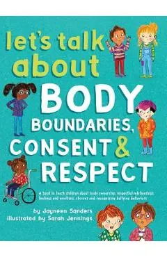 Let's Talk About Body Boundaries, Consent and Respect: Teach children about body ownership, respect, feelings, choices and recognizing bullying behavi - Jayneen Sanders