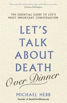Let's Talk about Death (over Dinner). The Essential Guide to Life's Most Important Conversation, Paperback/Michael Hebb