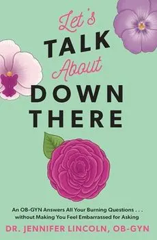 Let's Talk about Down There: An Ob-GYN Answers All Your Burning Questions...Without Making You Feel Embarrassed for Asking/Jennifer Lincoln