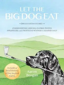 Let the Big Dog Eat. Commonsense Lessons, Course-Tested Strategies, and Profound Wisdom to Master Golf, Paperback/Aaron Brogan