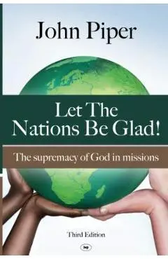 Let the Nations Be Glad: The Supremacy of God in Missions - John Piper