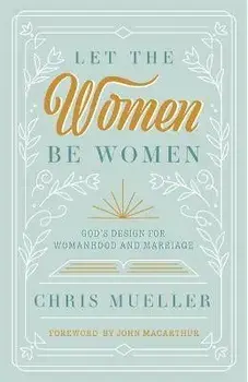 Let the Women Be Women: God's Design for Womanhood and Marriage, Paperback/Chris Mueller
