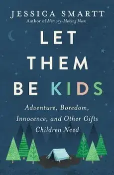 Let Them Be Kids: Adventure, Boredom, Innocence, and Other Gifts Children Need, Paperback/Jessica Smartt
