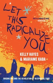 Let This Radicalize You. The Revolution of Rescue and Reciprocal Care, Paperback/Kelly Hayes