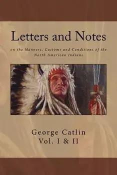 Letters and Notes on the Manners, Customs and Conditions of North American Indians: The Complete Volumes I and II: Ilustrated, Paperback/George Catlin