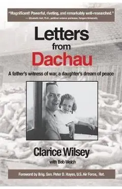 Letters from Dachau: A father's witness of war, a daughter's dream of peace - Clarice Wilsey