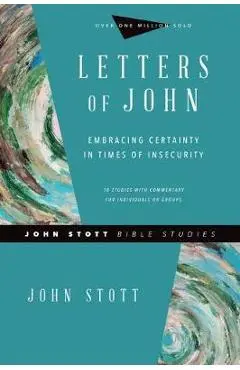 Letters of John: Embracing Certainty in Times of Insecurity - John Stott