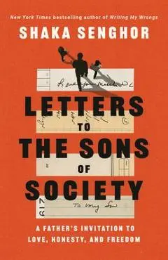 Letters to the Sons of Society: A Father's Invitation to Love, Honesty, and Freedom - Shaka Senghor