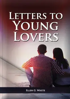 Letters To Young Lovers: (Adventist Home Counsels, Help in daily living couple, practical book for people looking for marriage and more)/Ellen G. White