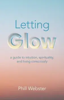Letting Glow. a guide to intuition, spirituality, and living consciously., Paperback/***