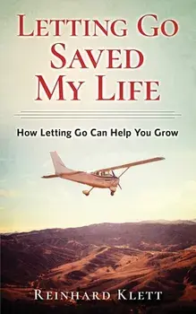 Letting Go Saved My Life: How Letting Go Can Help You Grow, Paperback/Reinhard Klett