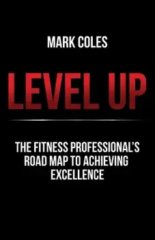 Level Up: The fitness professional's road map to achieving excellence, Paperback/Mark Coles