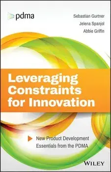 Leveraging Constraints for Innovation: New Product Development Essentials from the PDMA/Sebastian Gurtner